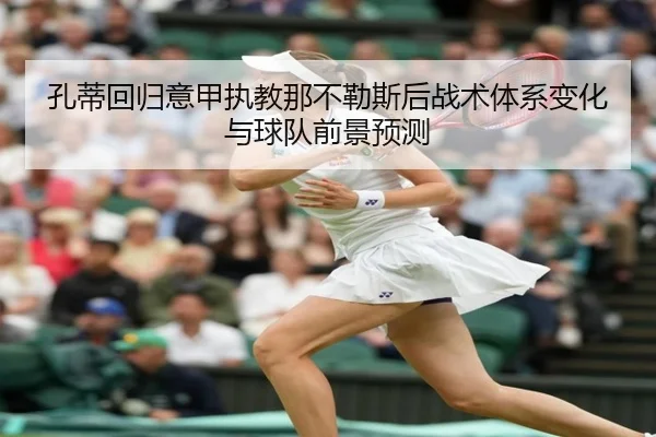 孔蒂回归意甲执教那不勒斯后战术体系变化与球队前景预测