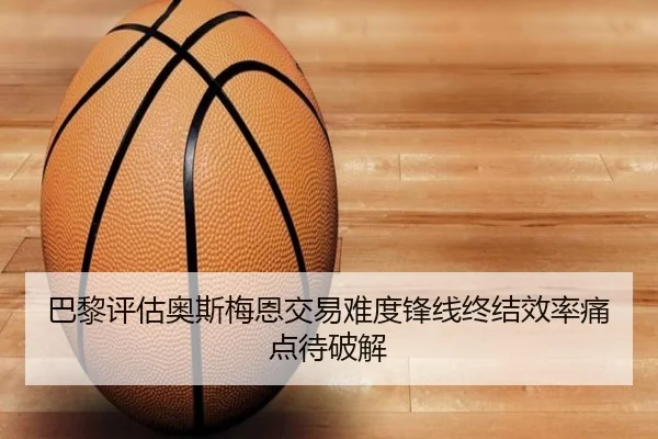 巴黎评估奥斯梅恩交易难度锋线终结效率痛点待破解