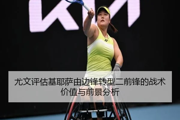 尤文评估基耶萨由边锋转型二前锋的战术价值与前景分析