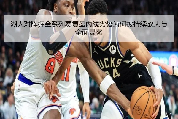 湖人对阵掘金系列赛复盘内线劣势为何被持续放大与全面暴露