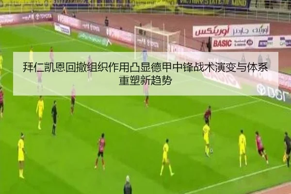 拜仁凯恩回撤组织作用凸显德甲中锋战术演变与体系重塑新趋势