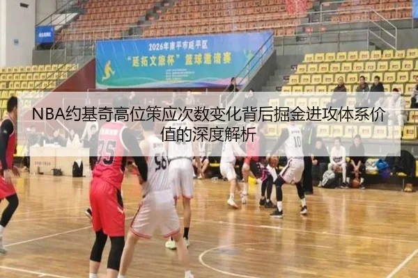 NBA约基奇高位策应次数变化背后掘金进攻体系价值的深度解析