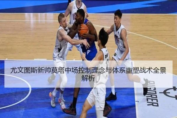 尤文图斯新帅莫塔中场控制理念与体系重塑战术全景解析