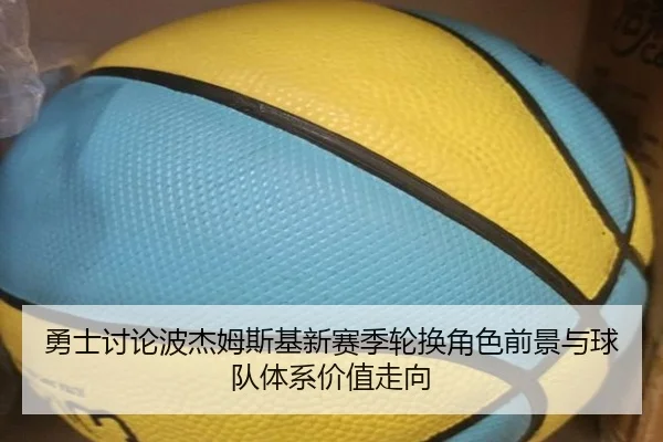 勇士讨论波杰姆斯基新赛季轮换角色前景与球队体系价值走向
