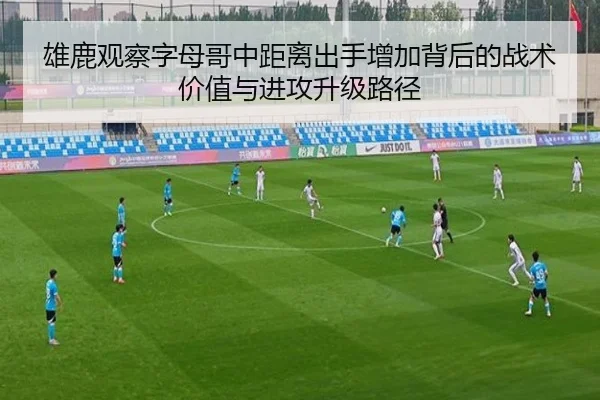 雄鹿观察字母哥中距离出手增加背后的战术价值与进攻升级路径