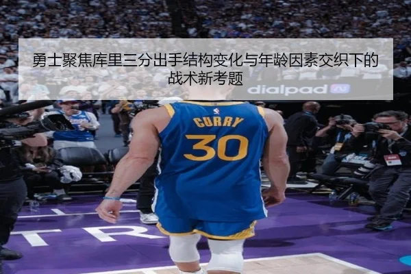勇士聚焦库里三分出手结构变化与年龄因素交织下的战术新考题