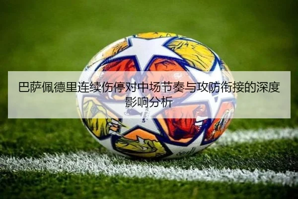 巴萨佩德里连续伤停对中场节奏与攻防衔接的深度影响分析