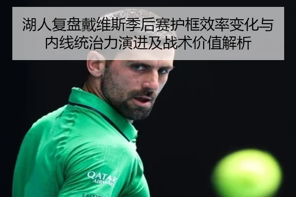 湖人复盘戴维斯季后赛护框效率变化与内线统治力演进及战术价值解析
