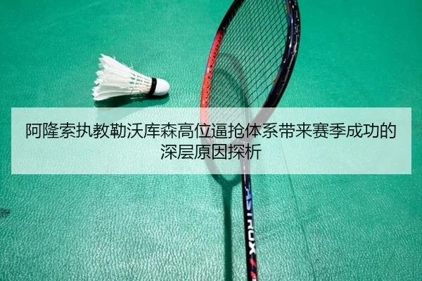 阿隆索执教勒沃库森高位逼抢体系带来赛季成功的深层原因探析