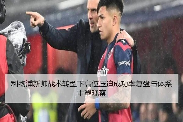 利物浦新帅战术转型下高位压迫成功率复盘与体系重塑观察