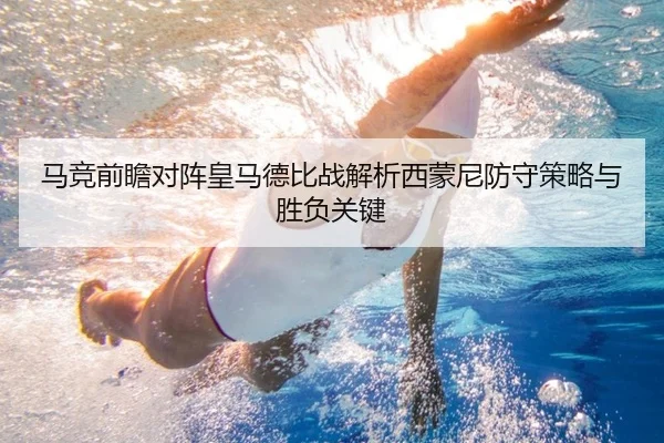 马竞前瞻对阵皇马德比战解析西蒙尼防守策略与胜负关键