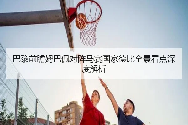 巴黎前瞻姆巴佩对阵马赛国家德比全景看点深度解析