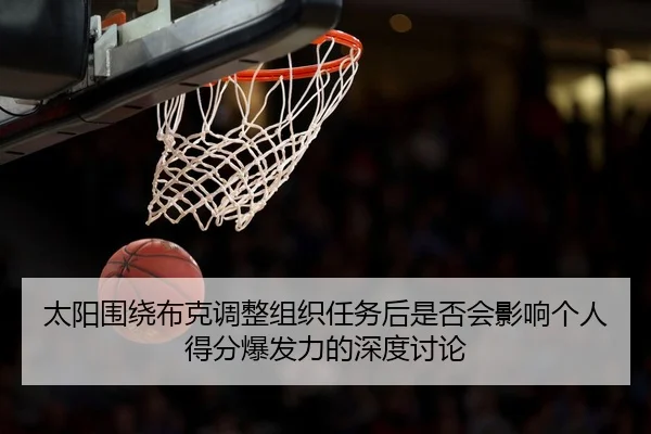 太阳围绕布克调整组织任务后是否会影响个人得分爆发力的深度讨论