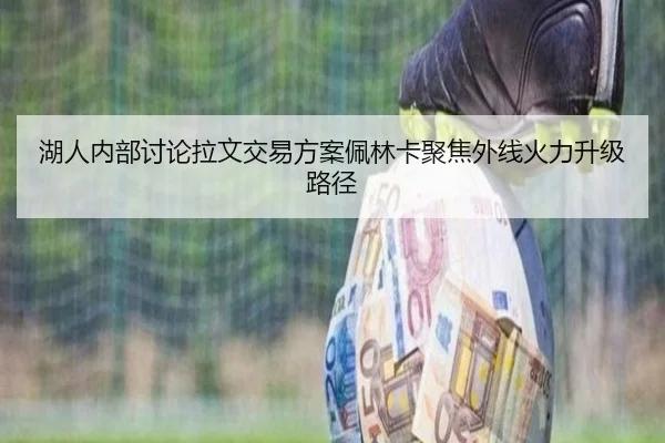 湖人内部讨论拉文交易方案佩林卡聚焦外线火力升级路径