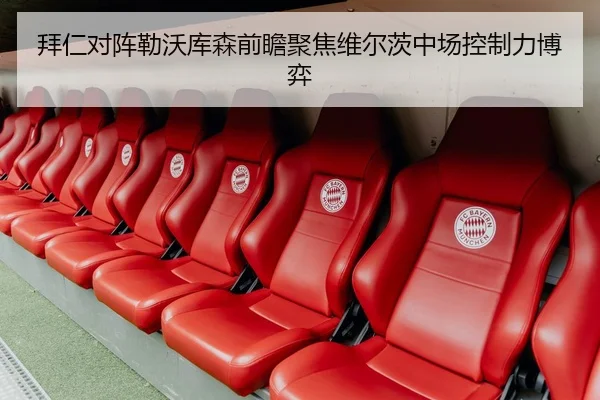 拜仁对阵勒沃库森前瞻聚焦维尔茨中场控制力博弈
