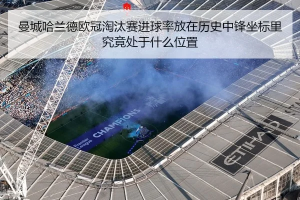 曼城哈兰德欧冠淘汰赛进球率放在历史中锋坐标里究竟处于什么位置